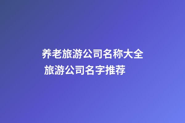 养老旅游公司名称大全 旅游公司名字推荐-第1张-公司起名-玄机派